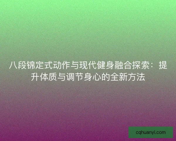 八段锦定式动作与现代健身融合探索：提升体质与调节身心的全新方法