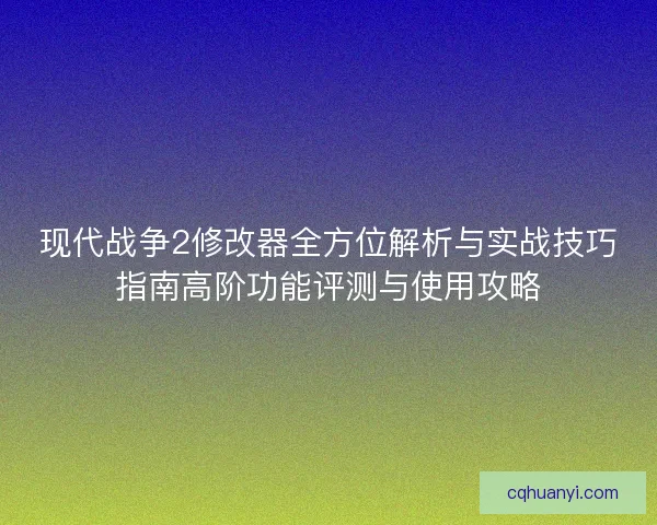 现代战争2修改器全方位解析与实战技巧指南高阶功能评测与使用攻略