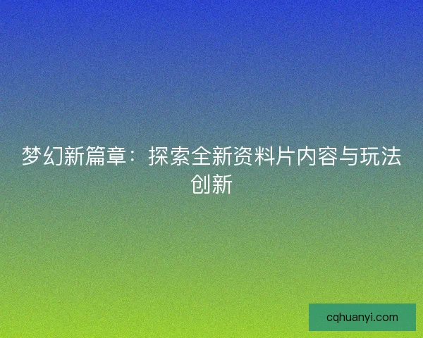 梦幻新篇章：探索全新资料片内容与玩法创新