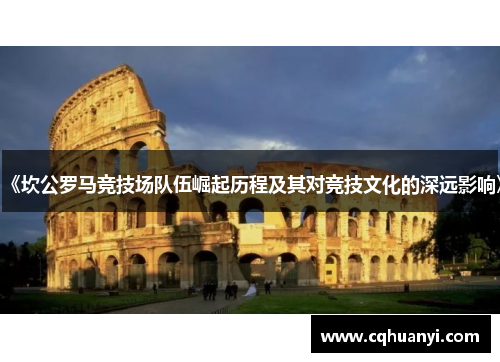 《坎公罗马竞技场队伍崛起历程及其对竞技文化的深远影响》